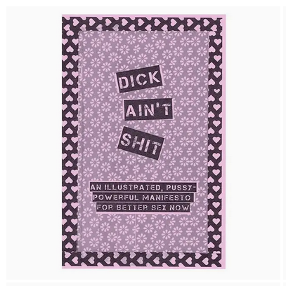 Dick Ain't Shit: Illustrated Pussy-Powerful Manifesto (Zine)