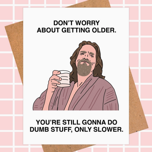 "The Dude" Don't Worry About Getting Old Birthday Card