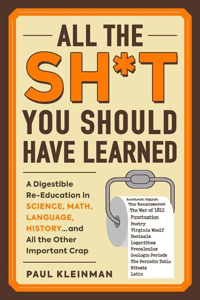 All the Sh*t You Should Have Learned A Digestible Re-Education in Science, Math, Literature, History...and All the Other Important Crap